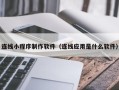 丹东连线小程序制作软件（连线应用是什么软件）