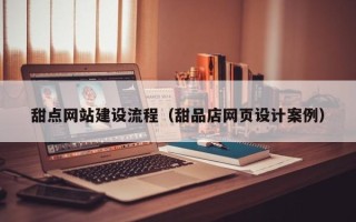 丹东甜点网站建设流程（甜品店网页设计案例）