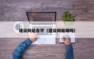 丹东建设网站自学（建设网站难吗）