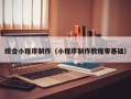 丹东综合小程序制作（小程序制作教程零基础）