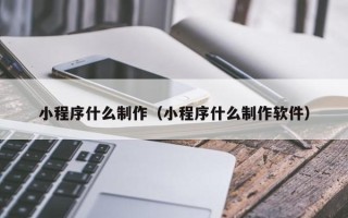 丹东小程序什么制作（小程序什么制作软件）