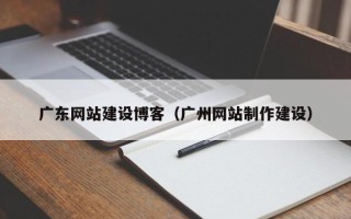 丹东广东网站建设博客（广州网站制作建设）