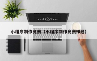 丹东小程序制作竞赛（小程序制作竞赛样题）