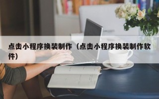 丹东点击小程序换装制作（点击小程序换装制作软件）