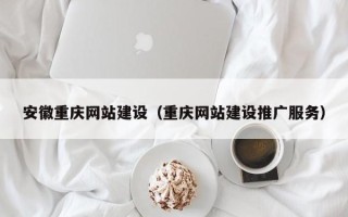丹东安徽重庆网站建设（重庆网站建设推广服务）