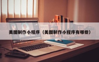 丹东美图制作小程序（美图制作小程序有哪些）