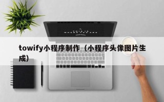 丹东towify小程序制作（小程序头像图片生成）
