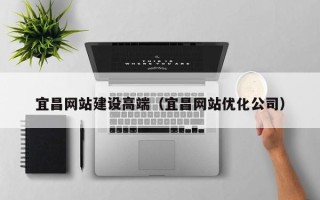 丹东宜昌网站建设高端（宜昌网站优化公司）