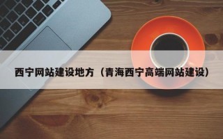 丹东西宁网站建设地方（青海西宁高端网站建设）