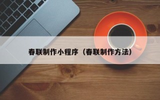 丹东春联制作小程序（春联制作方法）