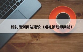 丹东婚礼策划网站建设（婚礼策划师网站）