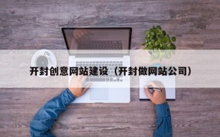 丹东开封创意网站建设（开封做网站公司）
